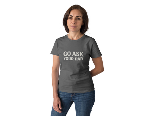 Go Ask Your Dad Shirt – Funny Parenting Tee, Sarcastic Family Humor Shirt, Unisex Graphic T-Shirt