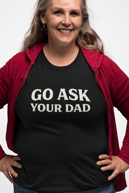 Go Ask Your Dad Shirt – Funny Parenting Tee, Sarcastic Family Humor Shirt, Unisex Graphic T-Shirt